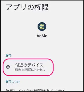 ② Androidスマートフォンの「設定」 → アプリから「AqMo」を選択 → 権限 → 付近のデバイスを許可 画像のように、付近のデバイスが許可となっていることをご確認ください。
